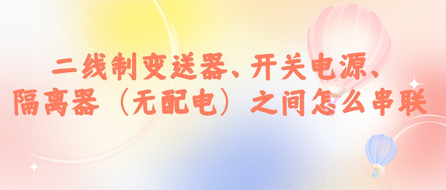 二線制變送器、開關(guān)電源、隔離器（無配電）之間怎么串...